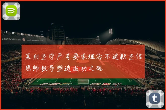 莱利坚守严苛要求理念不道歉坚信恩师教导塑造成功之路