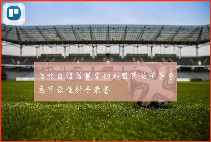 马伦自信若赛季初加盟罗马将争夺意甲最佳射手荣誉