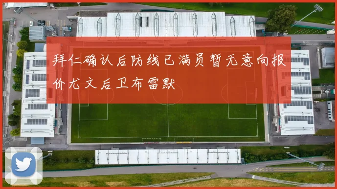 拜仁确认后防线已满员暂无意向报价尤文后卫布雷默