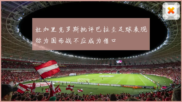 杜加里克罗斯批评巴拉圭足球表现称为国而战不应成为借口